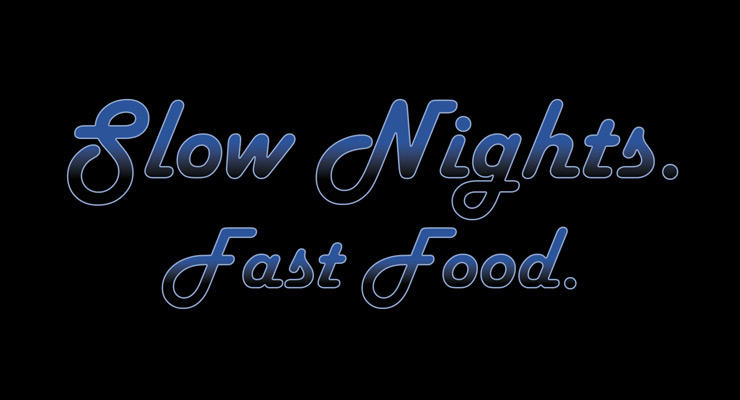 Slow Nights. Fast Food.